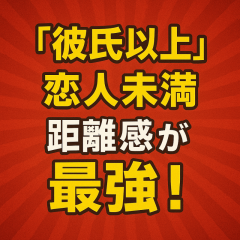 “彼氏以上、恋人未満”の距離感が最強！